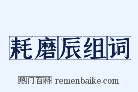 耗磨辰组词是什么意思的图片